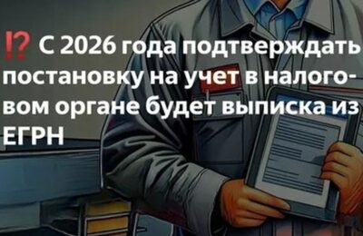 С 2026 года для подтверждения налогового учёта будет необходима выписка из ЕГРН